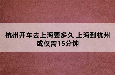 杭州开车去上海要多久 上海到杭州或仅需15分钟